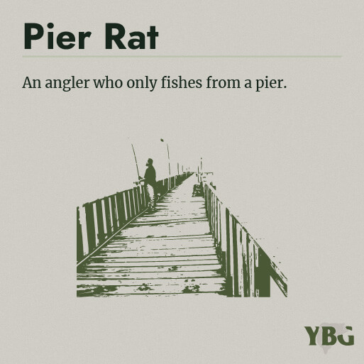 Pier Rat: An angler who only fishes from a pier